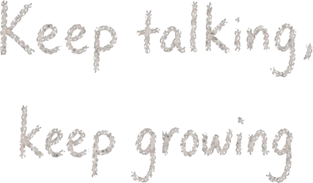 Keep talking, keep growing